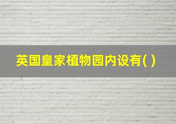 英国皇家植物园内设有( )